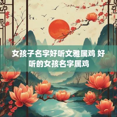 女孩子名字好听文雅属鸡 好听的女孩名字属鸡