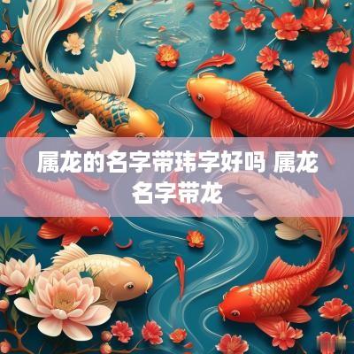 属龙的名字带玮字好吗 属龙名字带龙