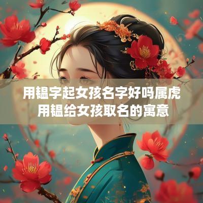 用韫字起女孩名字好吗属虎 用韫给女孩取名的寓意
