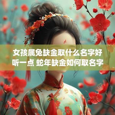 女孩属兔缺金取什么名字好听一点 蛇年缺金如何取名字