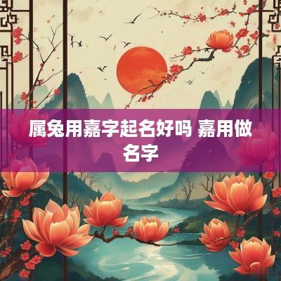 属兔用嘉字起名好吗 嘉用做名字