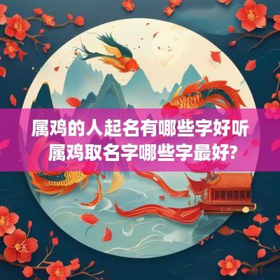 属鸡的人起名有哪些字好听 属鸡取名字哪些字最好?