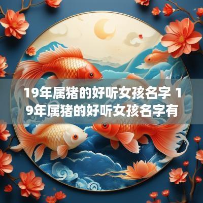 19年属猪的好听女孩名字 19年属猪的好听女孩名字有哪些