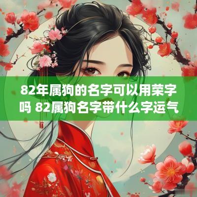 82年属狗的名字可以用荣字吗 82属狗名字带什么字运气运财