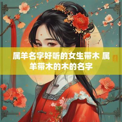属羊名字好听的女生带木 属羊带木的木的名字