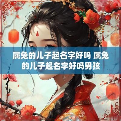 属兔的儿子起名字好吗 属兔的儿子起名字好吗男孩