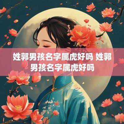 姓郭男孩名字属虎好吗 姓郭男孩名字属虎好吗