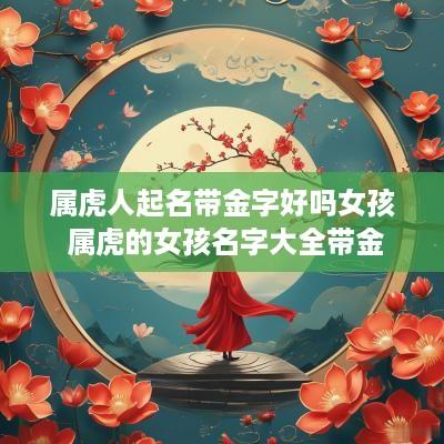 属虎人起名带金字好吗女孩 属虎的女孩名字大全带金
