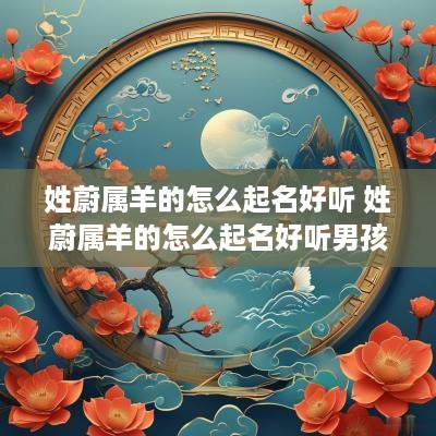 姓蔚属羊的怎么起名好听 姓蔚属羊的怎么起名好听男孩