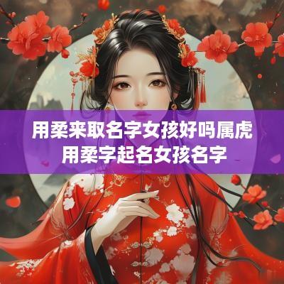 用柔来取名字女孩好吗属虎 用柔字起名女孩名字