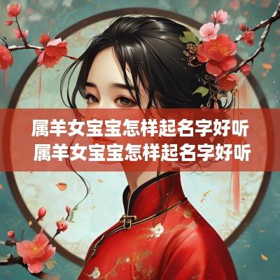 属羊女宝宝怎样起名字好听 属羊女宝宝怎样起名字好听点