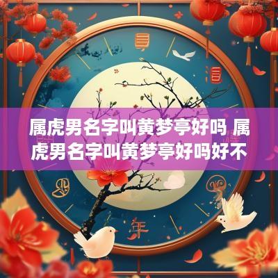 属虎男名字叫黄梦亭好吗 属虎男名字叫黄梦亭好吗好不好