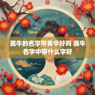 属牛的名字带青字好吗 属牛名字中带什么字好