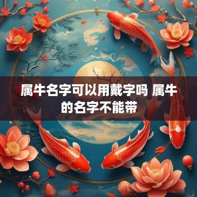 属牛名字可以用戴字吗 属牛的名字不能带