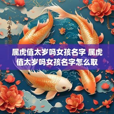 属虎值太岁吗女孩名字 属虎值太岁吗女孩名字怎么取