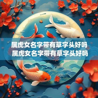 属虎女名字带有草字头好吗 属虎女名字带有草字头好吗怎么取