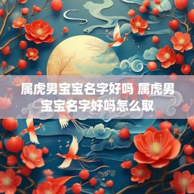 属虎男宝宝名字好吗 属虎男宝宝名字好吗怎么取