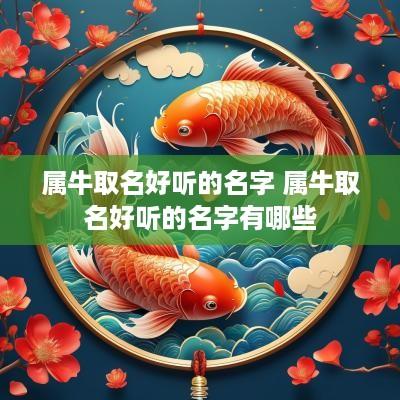 属牛取名好听的名字 属牛取名好听的名字有哪些