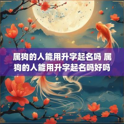 属狗的人能用升字起名吗 属狗的人能用升字起名吗好吗