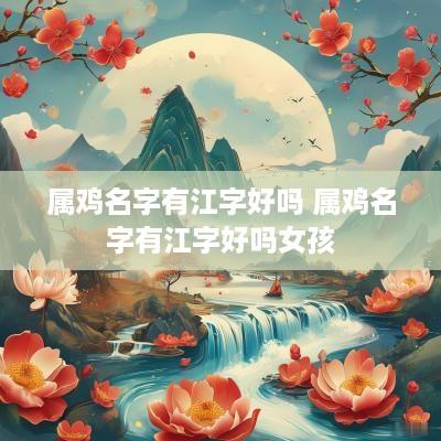 属鸡名字有江字好吗 属鸡名字有江字好吗女孩