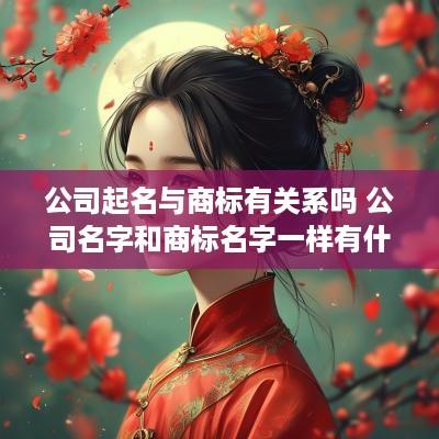 公司起名与商标有关系吗 公司名字和商标名字一样有什么好处