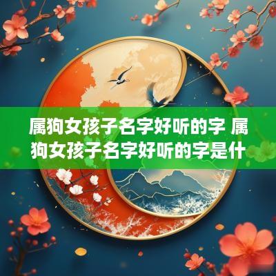 属狗女孩子名字好听的字 属狗女孩子名字好听的字是什么