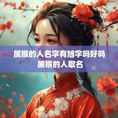 属猴的人名字有旭字吗好吗 属猴的人取名