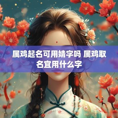 属鸡起名可用婧字吗 属鸡取名宜用什么字
