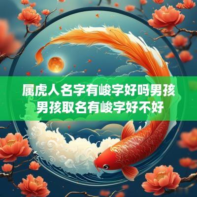 属虎人名字有峻字好吗男孩 男孩取名有峻字好不好