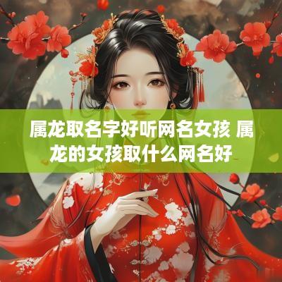 属龙取名字好听网名女孩 属龙的女孩取什么网名好