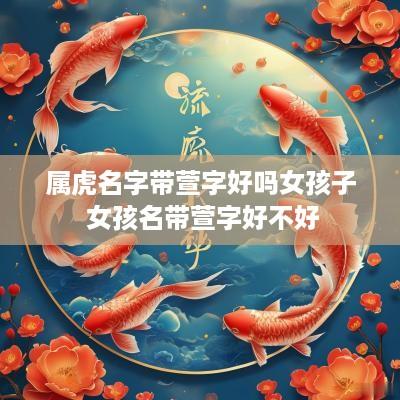 属虎名字带萱字好吗女孩子 女孩名带萱字好不好