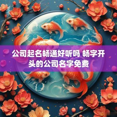公司起名畅通好听吗 畅字开头的公司名字免费