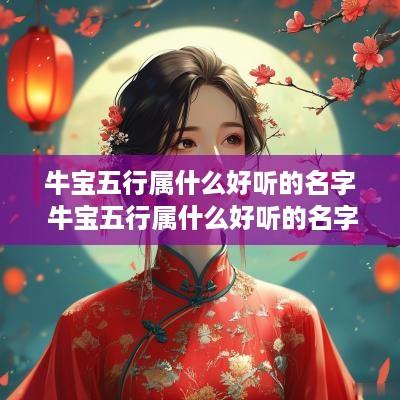 牛宝五行属什么好听的名字 牛宝五行属什么好听的名字和寓意