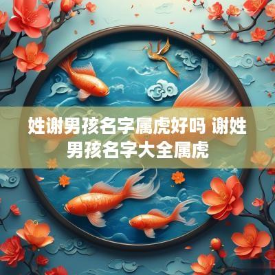 姓谢男孩名字属虎好吗 谢姓男孩名字大全属虎
