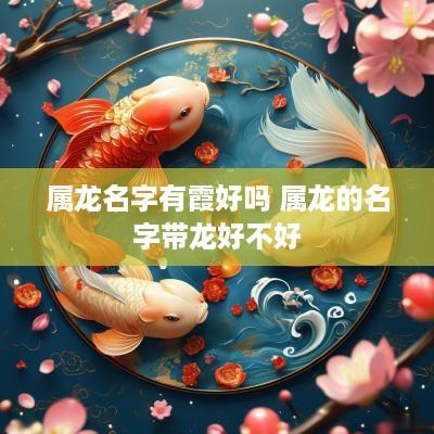 属龙名字有霞好吗 属龙的名字带龙好不好