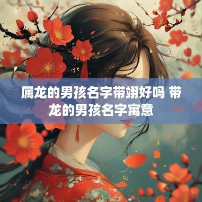 属龙的男孩名字带翊好吗 带龙的男孩名字寓意