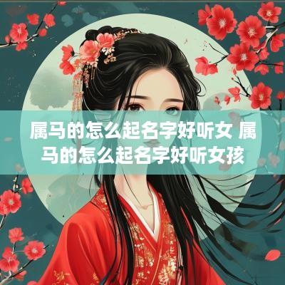 属马的怎么起名字好听女 属马的怎么起名字好听女孩