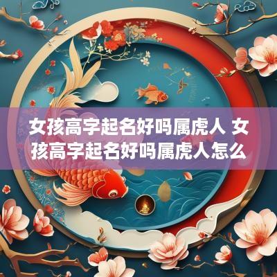女孩高字起名好吗属虎人 女孩高字起名好吗属虎人怎么样