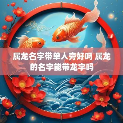 属龙名字带单人旁好吗 属龙的名字能带龙字吗