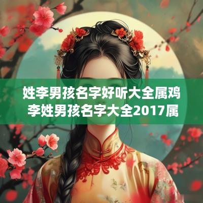 姓李男孩名字好听大全属鸡 李姓男孩名字大全2017属鸡有寓意