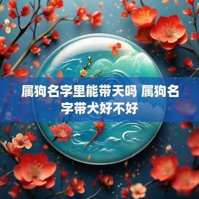 属狗名字里能带天吗 属狗名字带犬好不好