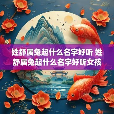 姓舒属兔起什么名字好听 姓舒属兔起什么名字好听女孩 姓舒属兔起什么名字好听 姓舒属兔起什么名字好听女孩