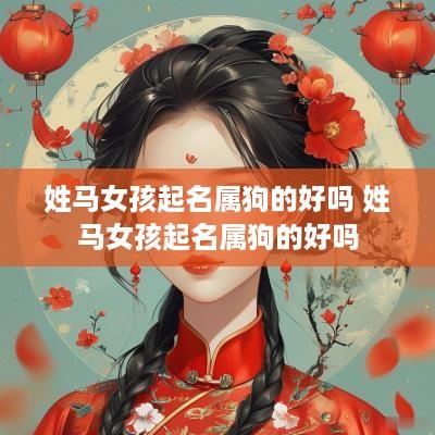 姓马女孩起名属狗的好吗 姓马女孩起名属狗的好吗