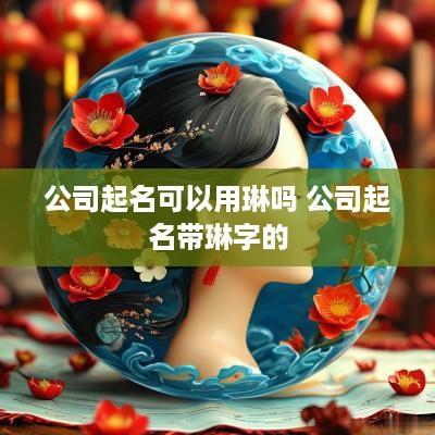 公司起名可以用琳吗 公司起名带琳字的