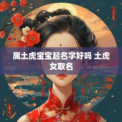 属土虎宝宝起名字好吗 土虎女取名