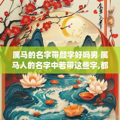 属马的名字带颜字好吗男 属马人的名字中若带这些字,都是有福之人!