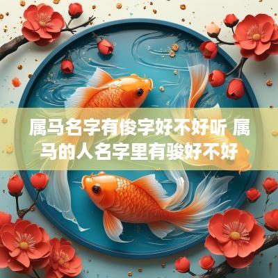 属马名字有俊字好不好听 属马的人名字里有骏好不好