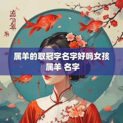 属羊的取冠字名字好吗女孩 属羊 名字