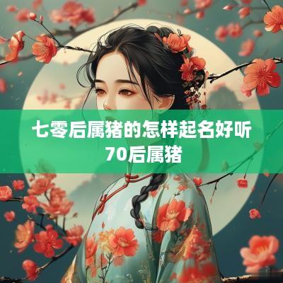 七零后属猪的怎样起名好听 70后属猪