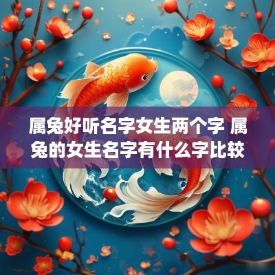 属兔好听名字女生两个字 属兔的女生名字有什么字比较好